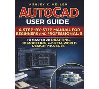 AutoCAD User Guide: A Step-by-Step Manual for Beginners and Professionals to Master 2D Drafting, 3D Modeling, and Real-World Design Projects