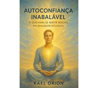 Autoconfiança Inabalável: 21 Dias para se Sentir Seguro em Qualquer Situação