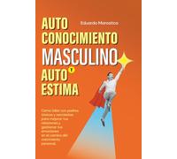 Autoconocimiento masculino y autoestima: Cómo lidiar con padres tóxicos y narcisistas para mejorar tus relaciones y gestionar tus emociones en el camino del crecimiento personal