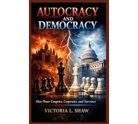 AUTOCRACY AND DEMOCRACY: How Power Competes, Cooperates, and Survives
