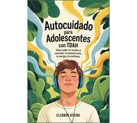 Autocuidado para adolescentes con TDAH: Cómo cuidar su cerebro y aumentar la concentración, la energía y la confianza