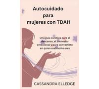 Autocuidado para mujeres con TDAH: Una guía curativa para el descanso, el bienestar emocional y para convertirte en quien realmente eres