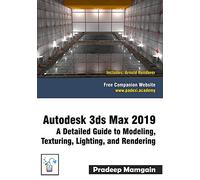 Autodesk 3ds Max 2019: A Detailed Guide to Modeling, Texturing, Lighting, and Rendering