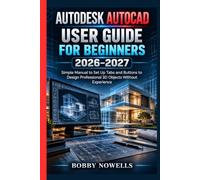 AUTODESK AUTOCAD USER GUIDE FOR BEGINNERS 2026-2027: Simple Manual to Set Up Tabs and Buttons to Design Professional 3D Objects Without Experience