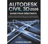 Autodesk Civil 3D 2026 Guide Pour Débutants: Formation Complète, Étape Par Étape, Pour Créer Des Plans De Routes, Des Plans De Nivellement Et Des Aménagements De Sites Professionnels
