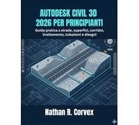 AUTODESK CIVIL 3D 2026 PER PRINCIPIANTI: Guida pratica a strade, superfici, corridoi, livellamento, tubazioni e disegni