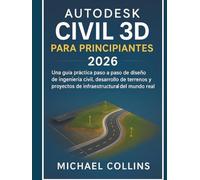 Autodesk Civil 3D para principiantes 2026: Guía práctica paso a paso para el diseño de ingeniería civil, el desarrollo de terrenos y proyectos de infraestructura en el mundo real.