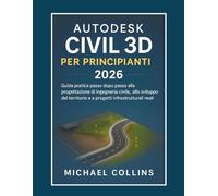 Autodesk Civil 3D per principianti 2026: Una guida pratica passo dopo passo alla progettazione di ingegneria civile, allo sviluppo del territorio e ai progetti infrastrutturali reali