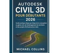 Autodesk Civil 3D pour débutants 2026: Guide pratique étape par étape pour la conception en génie civil, l'aménagement du territoire et les projets d'infrastructure concrets