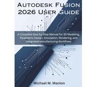 Autodesk Fusion 2026 User Guide: A Complete Step by Step Manual for 3D Modeling, Parametric Design, Simulation, Rendering, and Integrated ... (Engineering and design software books)