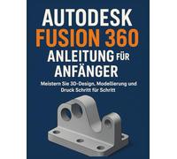 AUTODESK FUSION 360 ANLEITUNG FÜR ANFÄNGER: Meistern Sie 3D-Design, Modellierung und Druck Schritt für Schritt