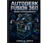 AUTODESK FUSION 360 BENUTZERHANDBUCH: Ein umfassendes Schritt-für-Schritt-Handbuch für Anfänger und Profis zur Beherrschung von 3D-Modellierung, CAD, CAM, CAE und PCB-Design