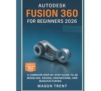 Autodesk Fusion 360 for Beginners 2026: A Complete Step-by-Step Guide to 3D Modeling, Design, Engineering, and Manufacturing (The Complete CAD Learning Series)