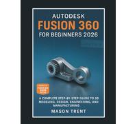 Autodesk Fusion 360 for Beginners 2026: A Complete Step-by-Step Guide to 3D Modeling, Design, Engineering, and Manufacturing (The Complete CAD Learning Series)