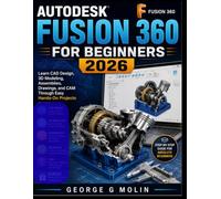 AUTODESK FUSION 360 FOR BEGINNERS 2026: Learn CAD Design, 3D Modeling, Assemblies, Drawings, and CAM Through Easy Hands-On Projects