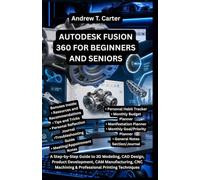 AUTODESK FUSION 360 FOR BEGINNERS AND SENIORS: A Step-by-Step Guide to 3D Modeling, CAD Design, Product Development, CAM Manufacturing, CNC Machining ... (Andrew’s Tech and Knowledge Guides)