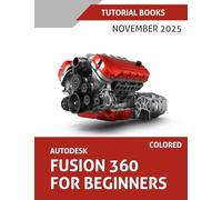 Autodesk Fusion 360 For Beginners (November 2025): Step-by-step guidance for learning modeling, assemblies, and Drawings