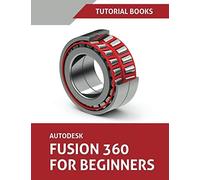 Autodesk Fusion 360 For Beginners: Part Modeling, Assemblies, and Drawings