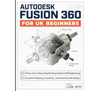 AUTODESK FUSION 360 FOR UK BEGINNERS: A Clear, Up-to-Date, Step-By-Step Guide to CAD Engineering, Parametric Modeling, Assemblies and Manufacturable Designs (Tech Mastery Bible Series)
