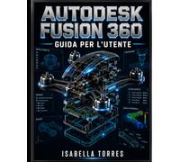 AUTODESK FUSION 360 GUIDA PER L'UTENTE: Un manuale completo passo passo per principianti e professionisti per padroneggiare la modellazione 3D, CAD, CAM, CAE e la progettazione di PCB.