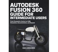 Autodesk Fusion 360 Guide for Intermediate Users: From Parametric Control to CAM, Simulation, Documentation, and Beyond