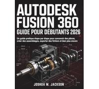 Autodesk Fusion 360 Guide Pour Débutants 2026: Un guide pratique étape par étape pour concevoir des pièces, créer des assemblages, exporter des fichiers et bien plus encore