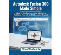 Autodesk Fusion 360 Made Simple: A Step-by-Step Beginner’s Guide to Designing Real-World Parts with No CAD Experience Required