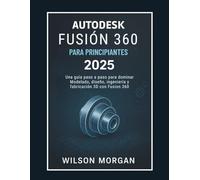 Autodesk Fusion 360 para principiantes (2025): Una guía paso a paso para dominar el modelado, el diseño, la ingeniería y la fabricación 3D con Fusion 360