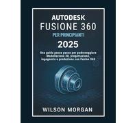 Autodesk Fusion 360 per principianti 2025: Una guida passo passo per padroneggiare la modellazione 3D, la progettazione, l'ingegneria e la produzione ... di progettazione CAD e 3D per principianti)