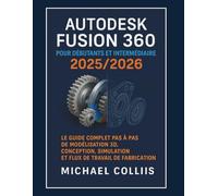 Autodesk Fusion 360 pour débutants et intermédiaires 2025/2026: Le guide complet étape par étape des flux de travail de modélisation, de conception, de simulation et de fabrication 3D