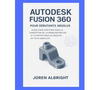 AUTODESK FUSION 360 POUR LES DÉBUTANTS ABSOLUS: UN GUIDE ÉTAPE PAR ÉTAPE POUR LA CONCEPTION 3D, LA MODÉLISATION CAO ET LE PROTOTYPAGE DE PRODUITS SIMPLIFIÉS