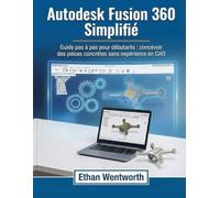 Autodesk Fusion 360 Simplifié: Guide pas à pas pour débutants : concevoir des pièces concrètes sans expérience en CAO
