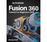 AutoDesk Fusion 360 Tutorial For Beginners: Step-by-Step Masterclass and Practice Guide to Learn 3D Modeling, CAD, CAM, and Engineering Design with Real-World Projects and Hands-On Exercises