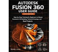 Autodesk Fusion 360 User Guide (2026 Edition): Step-by-Step Training for Beginners to Master Parametric 3D Modeling, Technical Drawings, and Real Projects