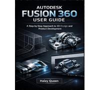 AUTODESK FUSION 360 USER GUIDE: A Step-by-Step Approach to 3D Design and Product Development