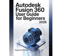 AUTODESK FUSION 360 USER GUIDE FOR BEGINNERS 2026: A Step-by-Step Beginner’s Guide to 3D Modeling, CAD, CAM, and Product Design