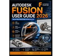 AUTODESK FUSION USER GUIDE 2026: Step-by-Step Product Design and Manufacturing