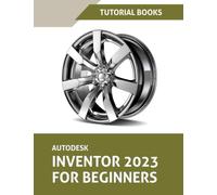 Autodesk Inventor 2023 For Beginners: Part Modeling, Assemblies, Drawings, and Surface Design