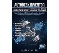 AUTODESK INVENTOR 2026 AND 2027 USER GUIDE: A Complete Step-by-Step Manual to 3D Modeling, Parametric Design, Assemblies, Sheet Metal, and Technical ... Documentation for Beginners to Advanced Users