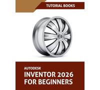 Autodesk Inventor 2026 For Beginners: Step-by-Step Tutorials to Learn Essential Skills