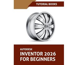 Autodesk Inventor 2026 For Beginners: Step-by-Step Tutorials to Learn Essential Skills