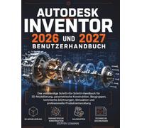 AUTODESK INVENTOR 2026 UND 2027 BENUTZERHANDBUCH: Das vollständige Schritt-für-Schritt-Handbuch für 3D-Modellierung, parametrische Konstruktion, ... und professionelle Produktentwicklung