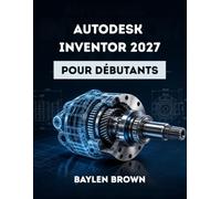 Autodesk Inventor 2027 pour débutants: Guide complet étape par étape de la conception mécanique 3D et de la modélisation de produits