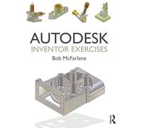 Autodesk Inventor Exercises: for Autodesk® Inventor® and Other Feature-Based Modelling Software