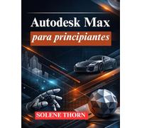 Autodesk Max para principiantes: Domine el modelado, la animación y la renderización 3D
