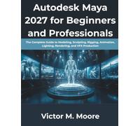 Autodesk Maya 2027 for Beginners and Professionals: The Complete Guide to Modeling, Sculpting, Rigging, Animation, Lighting, Rendering, and VFX Production: 4 (The Modern Programming Series)