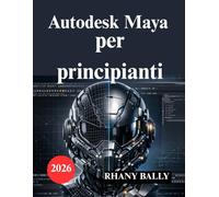 Autodesk Maya per principianti: Guida alla modellazione 3D, all'animazione e al rendering