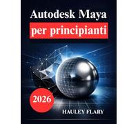 Autodesk Maya per principianti: Impara la modellazione e l'animazione 3D nel modo più semplice