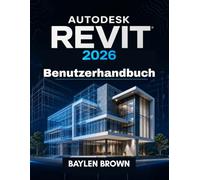 Autodesk Revit 2026 Benutzerhandbuch: Der vollständige Leitfaden für BIM-Modellierung, -Design und -Automatisierung - Schritt für Schritt
