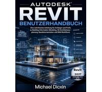 Autodesk Revit Benutzerhandbuch: Eine schrittweise Anleitung für Anfänger und Profis zu Building Information Modeling, 3D-Architekturplanung, Baudokumentation und BIM-Workflows